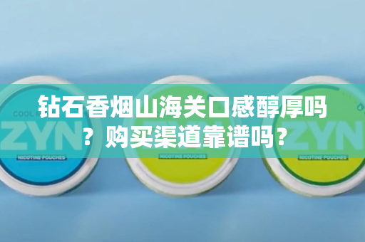 钻石香烟山海关口感醇厚吗？购买渠道靠谱吗？